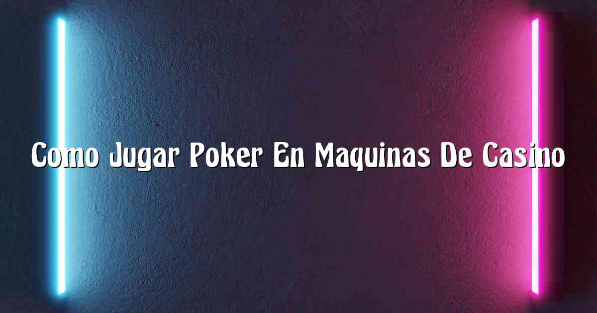 Como Jugar Poker En Maquinas De Casino